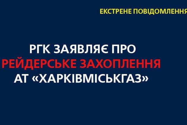 РГК ЗАЯВЛЯЄ ПРО РЕЙДЕРСЬКЕ ЗАХОПЛЕННЯ «ХАРКІВМІСЬКГАЗУ»