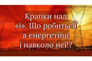 Крапки над "і". Що робиться в енергетиці і навколо неї!?